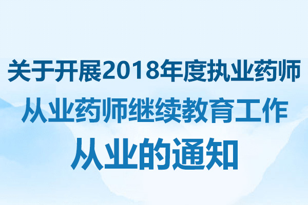 关于开展2018年度执业药师和从业药师继续教育工